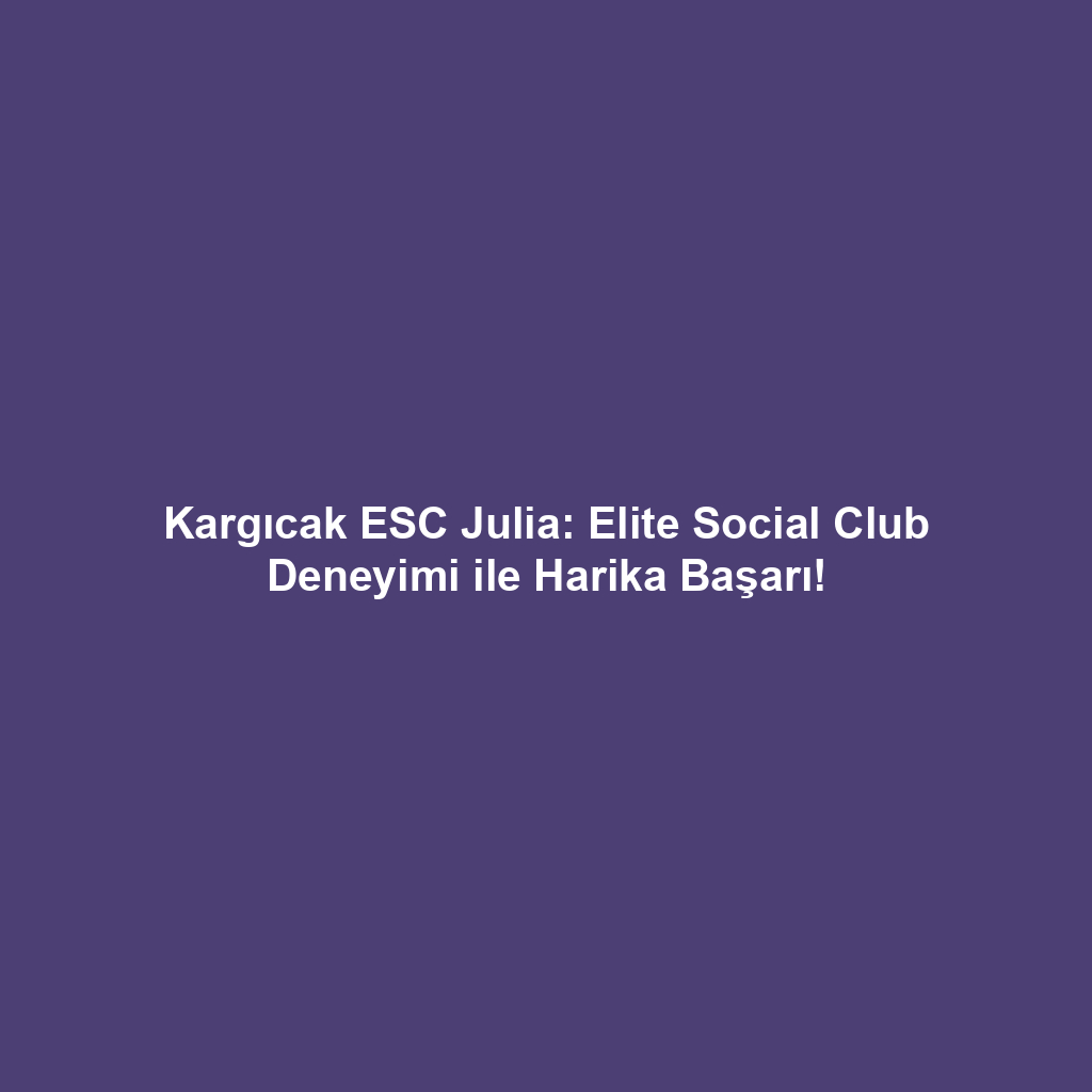 Kargıcak ESC Julia: Elite Social Club Deneyimi ile Harika Başarı!
