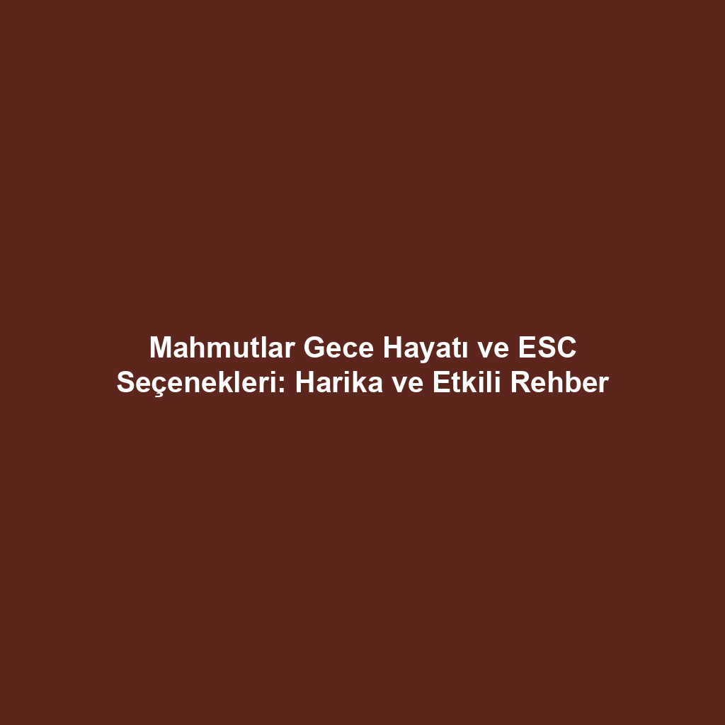 Mahmutlar Gece Hayatı ve ESC Seçenekleri: Harika ve Etkili Rehber